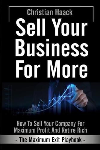 Cover image for Sell Your Business For More - The Maximum Exit Playbook-: How to Sell Your Company for Maximum Profit and Retire Rich