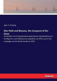 Cover image for War-Path and Bivouac, the Conquest of the Sioux: A narrative of stirring personal experiences and adventures in the Big Horn and Yellowstone expedition of 1876, and in the campaign on the British border in 1879