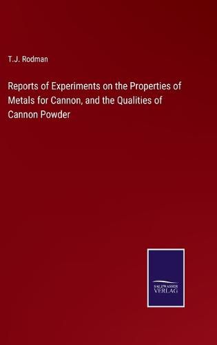 Cover image for Reports of Experiments on the Properties of Metals for Cannon, and the Qualities of Cannon Powder