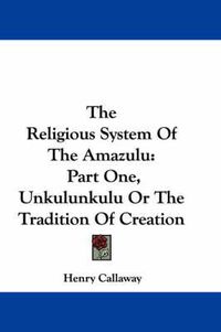 Cover image for The Religious System of the Amazulu: Part One, Unkulunkulu or the Tradition of Creation