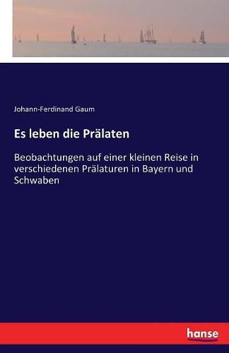 Es leben die Pralaten: Beobachtungen auf einer kleinen Reise in verschiedenen Pralaturen in Bayern und Schwaben