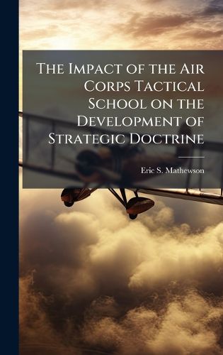 Cover image for The Impact of the Air Corps Tactical School on the Development of Strategic Doctrine