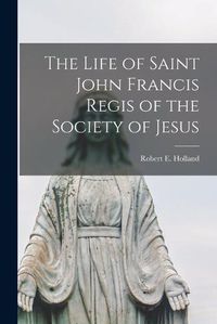 Cover image for The Life of Saint John Francis Regis of the Society of Jesus