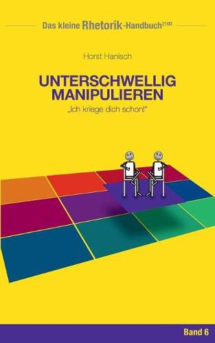 Cover image for Rhetorik-Handbuch 2100 - Unterschwellig manipulieren: Ich kriege dich schon!