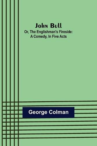 John Bull; Or, The Englishman's Fireside: A Comedy, in Five Acts