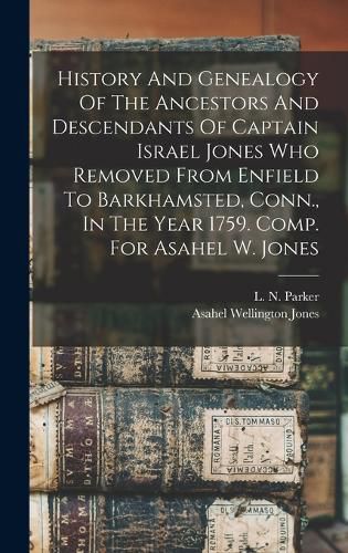 Cover image for History And Genealogy Of The Ancestors And Descendants Of Captain Israel Jones Who Removed From Enfield To Barkhamsted, Conn., In The Year 1759. Comp. For Asahel W. Jones