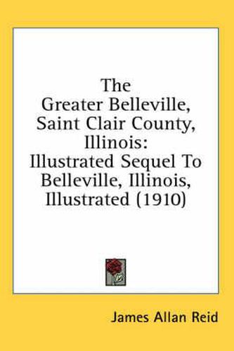 Cover image for The Greater Belleville, Saint Clair County, Illinois: Illustrated Sequel to Belleville, Illinois, Illustrated (1910)