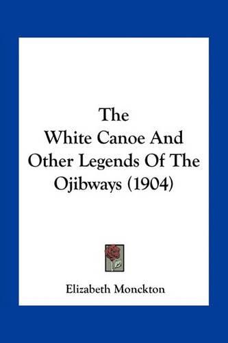 Cover image for The White Canoe and Other Legends of the Ojibways (1904)