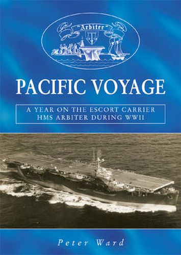 Pacific Voyage: A Year on the Escort Carrier HMS  Arbiter  During World War II