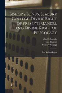 Cover image for Bishop's Bonus, Seabury College, Divine Right of Presbyterianism, and Divine Right of Episcopacy: in a Series of Essays