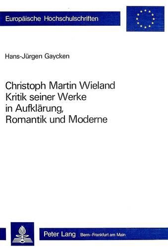 Christoph Martin Wieland: Kritik Seiner Werke in Aufklaerung, Romantik Und Moderne