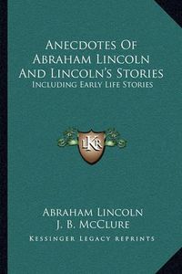 Cover image for Anecdotes of Abraham Lincoln and Lincoln's Stories: Including Early Life Stories