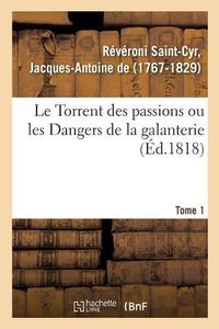 Cover image for Le Torrent Des Passions Ou Les Dangers de la Galanterie, Aventures Du General-Major Comte de G.: Dans Les Diverses Contrees de l'Europe, Memoires Recens d'Un General Allemand. Tome 1