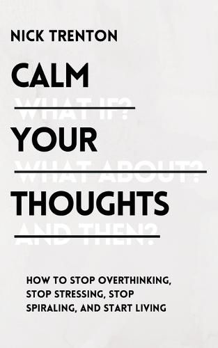 Cover image for Calm Your Thoughts: Stop Overthinking, Stop Stressing, Stop Spiraling, and Start Living