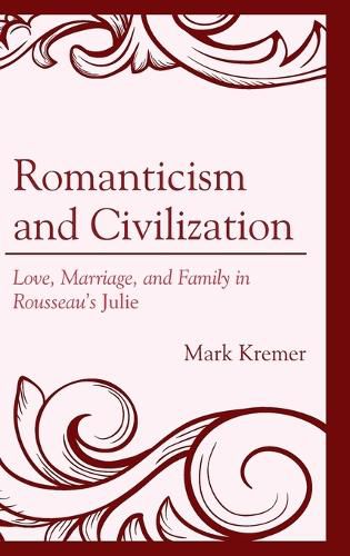 Romanticism and Civilization: Love, Marriage, and Family in Rousseau's Julie