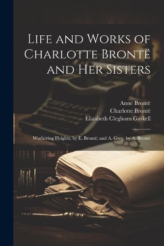 Life and Works of Charlotte Bronte and Her Sisters