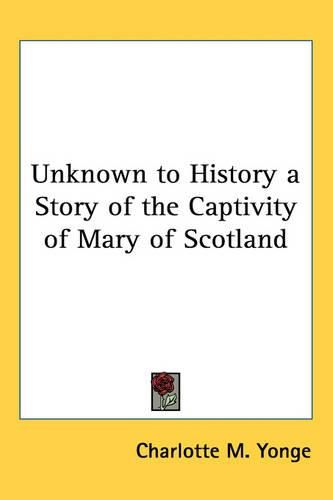 Cover image for Unknown to History a Story of the Captivity of Mary of Scotland