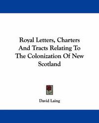 Cover image for Royal Letters, Charters and Tracts Relating to the Colonization of New Scotland