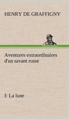 Cover image for Aventures extraordinaires d'un savant russe; I. La lune