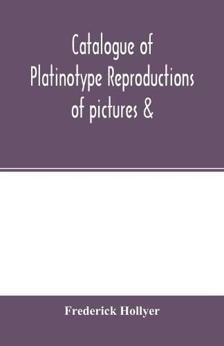 Cover image for Catalogue of platinotype reproductions of pictures &; c. photographed and sold by Mr. Hollyer