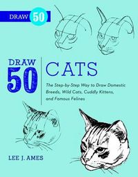 Cover image for Draw 50 Cats - The Step-by-Step Way to Draw Domest ic Breeds, Wild Cats, Cuddly Kittens, and Famous F elines