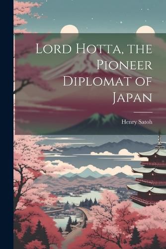 Cover image for Lord Hotta, the Pioneer Diplomat of Japan