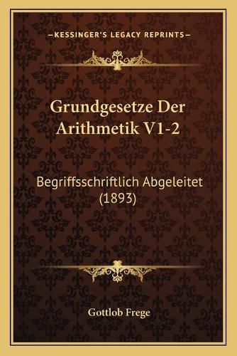 Grundgesetze Der Arithmetik V1-2: Begriffsschriftlich Abgeleitet (1893)