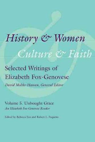 History and Women, Culture and Faith: Selected Writings of Elizabeth Fox-Genovese: Volume 5: Unbought Grace - An Elizabeth Fox Genovese Reader