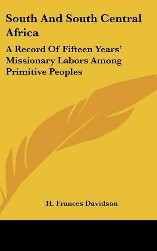 South and South Central Africa: A Record of Fifteen Years' Missionary Labors Among Primitive Peoples