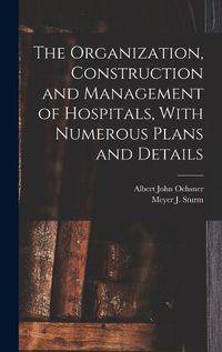 Cover image for The Organization, Construction and Management of Hospitals, With Numerous Plans and Details