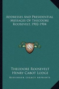 Cover image for Addresses and Presidential Messages of Theodore Roosevelt, 1902-1904