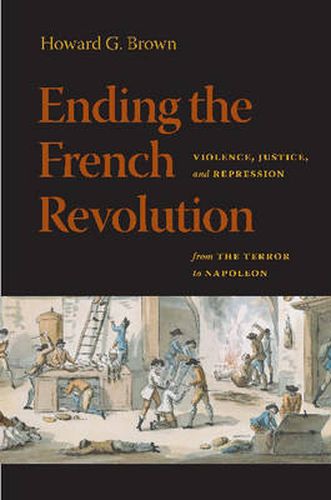 Ending the French Revolution: Violence, Justice, and Repression from the Terror to Napoleon