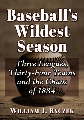 Cover image for Baseball's Wildest Season: Three Leagues, Thirty-Four Teams and the Chaos of 1884