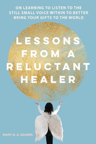 Cover image for Lessons from a Reluctant Healer: On Learning to Listen to that Still Small Voice Within to Better Bring Your Gifts to the World