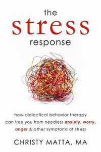 Cover image for The Stress Response: How Dialectical Behaviour Therapy Can Free You from Needless Anxiety, Worry, Anger, and Other Symptoms of Stress