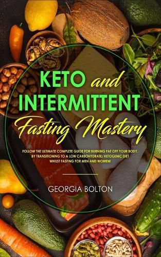 Cover image for Keto and Intermittent Fasting Mastery: Follow the Ultimate Complete Guide for Burning Fat Off Your Body, by Transitioning to a Low Carbohydrate/ Ketogenic Diet Whilst Fasting for Men and Women!