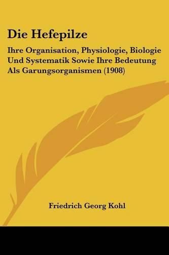 Cover image for Die Hefepilze: Ihre Organisation, Physiologie, Biologie Und Systematik Sowie Ihre Bedeutung ALS Garungsorganismen (1908)