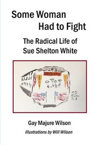 Cover image for Some Woman Had to Fight: The Radical Life of Sue Shelton White