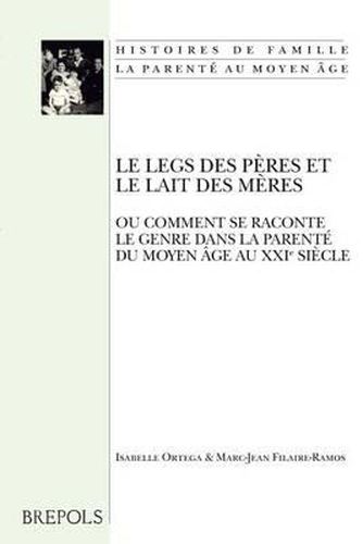 Cover image for Le Legs Des Peres Et Le Lait Des Meres: Ou Comment Se Raconte Le Genre Dans La Parente Du Moyen Age Au Xxie Siecle