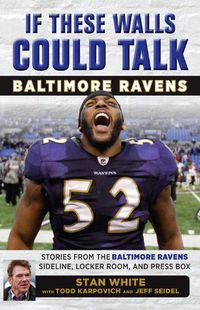 Cover image for If These Walls Could Talk: Baltimore Ravens: Stories from the Baltimore Ravens Sideline, Locker Room, and Press Box