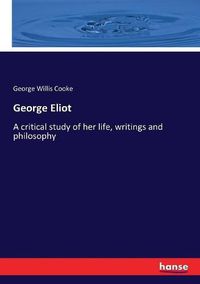 Cover image for George Eliot: A critical study of her life, writings and philosophy