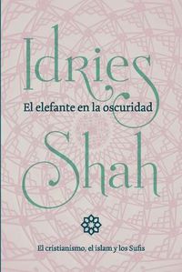 Cover image for El elefante en la oscuridad: el cristianismo, el islam y los Sufis