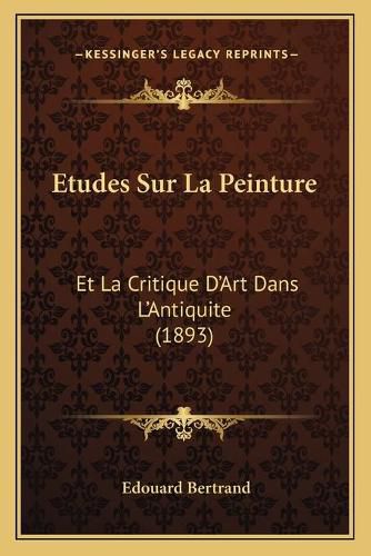 Etudes Sur La Peinture: Et La Critique D'Art Dans L'Antiquite (1893)