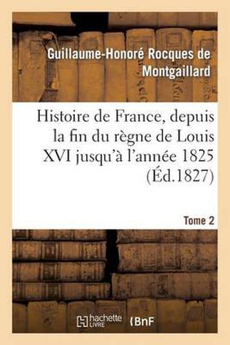 Histoire de France, Depuis La Fin Du Regne de Louis XVI Jusqu'a l'Annee 1825. Tome 2