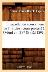 Cover image for Interpretation Economique de l'Histoire: Cours Professe A Oxford En 1887-88 (Ed.1892)