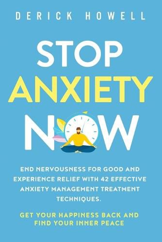 Cover image for Stop Anxiety Now: End Nervousness for Good and Experience Relief With 42 Effective Anxiety Management Treatment Techniques. Get Your Happiness Back and Find Your Inner Peace