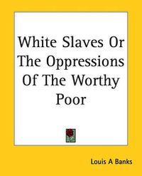 Cover image for White Slaves Or The Oppressions Of The Worthy Poor