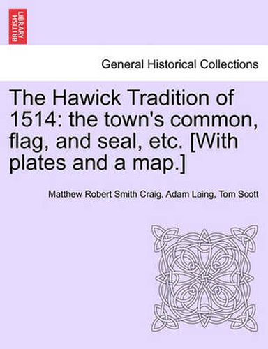 Cover image for The Hawick Tradition of 1514: The Town's Common, Flag, and Seal, Etc. [With Plates and a Map.]