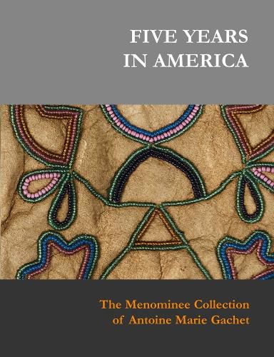 Cover image for Five Years in America: The Menominee Collection of Antoine Marie Gachet