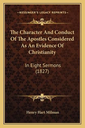 Cover image for The Character and Conduct of the Apostles Considered as an Ethe Character and Conduct of the Apostles Considered as an Evidence of Christianity Vidence of Christianity: In Eight Sermons (1827) in Eight Sermons (1827)